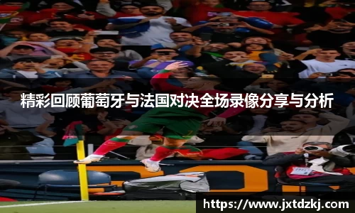 精彩回顾葡萄牙与法国对决全场录像分享与分析