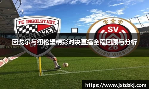 因戈尔与纽伦堡精彩对决直播全程回顾与分析