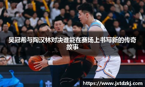 吴冠希与陶汉林对决谁能在赛场上书写新的传奇故事